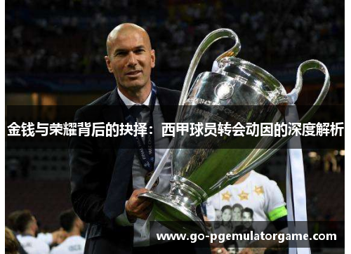 金钱与荣耀背后的抉择：西甲球员转会动因的深度解析