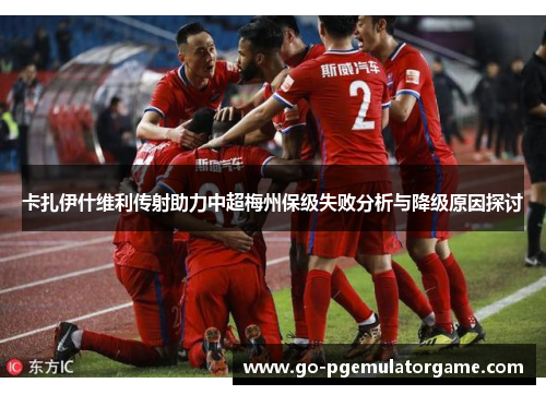 卡扎伊什维利传射助力中超梅州保级失败分析与降级原因探讨