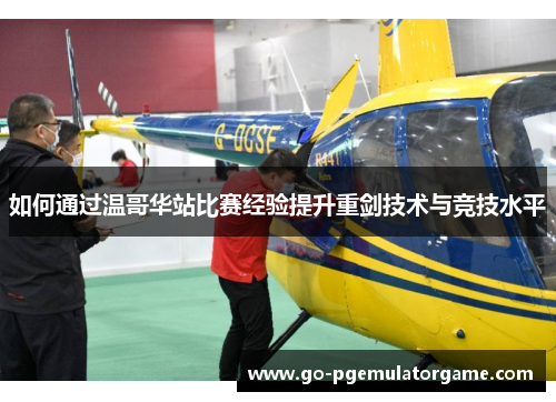 如何通过温哥华站比赛经验提升重剑技术与竞技水平