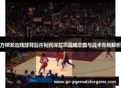 方硕发边线球背后许利民深层次战略意图与战术布局解析