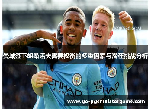 曼城签下胡桑诺夫需要权衡的多重因素与潜在挑战分析