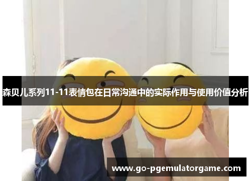 森贝儿系列11-11表情包在日常沟通中的实际作用与使用价值分析 森贝儿系列11-11表情包在日常沟通中的实际作用与使用价值分析