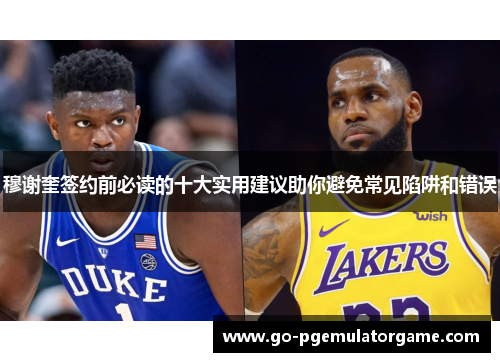 穆谢奎签约前必读的十大实用建议助你避免常见陷阱和错误