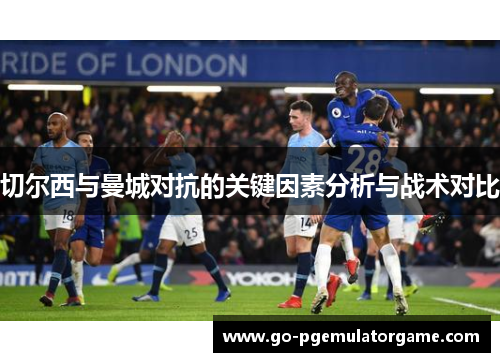 切尔西与曼城对抗的关键因素分析与战术对比