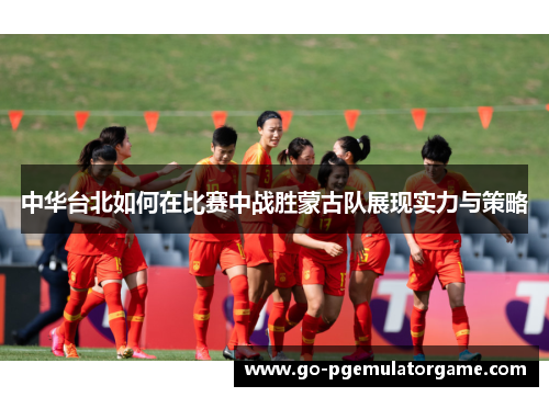 中华台北如何在比赛中战胜蒙古队展现实力与策略