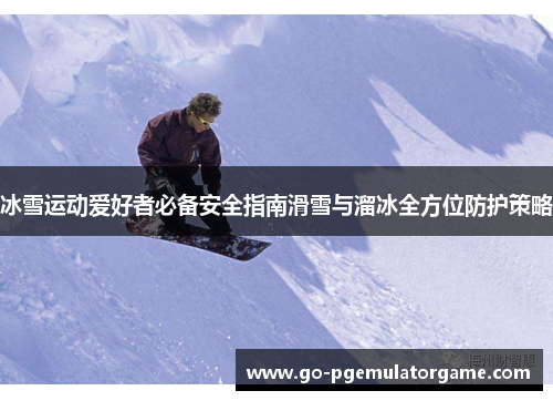 冰雪运动爱好者必备安全指南滑雪与溜冰全方位防护策略 冰雪运动爱好者必备安全指南滑雪与溜冰全方位防护策略