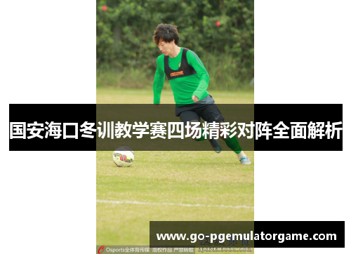 国安海口冬训教学赛四场精彩对阵全面解析