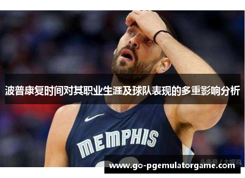 波普康复时间对其职业生涯及球队表现的多重影响分析