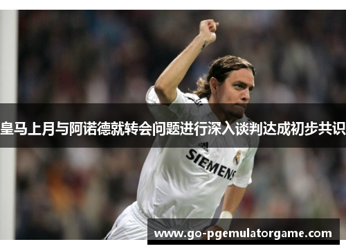 皇马上月与阿诺德就转会问题进行深入谈判达成初步共识