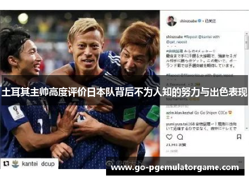 土耳其主帅高度评价日本队背后不为人知的努力与出色表现 土耳其主帅高度评价日本队背后不为人知的努力与出色表现