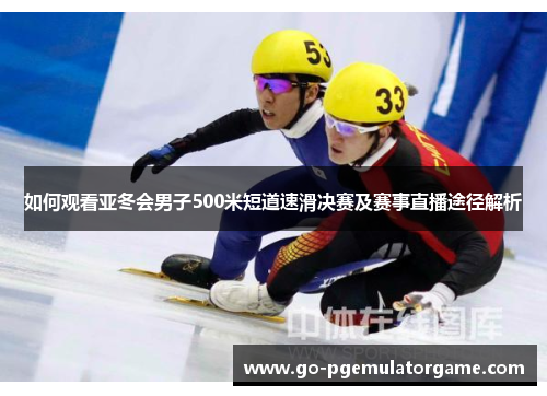 如何观看亚冬会男子500米短道速滑决赛及赛事直播途径解析 如何观看亚冬会男子500米短道速滑决赛及赛事直播途径解析