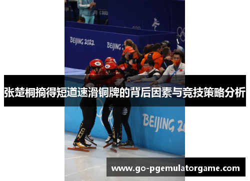 张楚桐摘得短道速滑铜牌的背后因素与竞技策略分析 张楚桐摘得短道速滑铜牌的背后因素与竞技策略分析