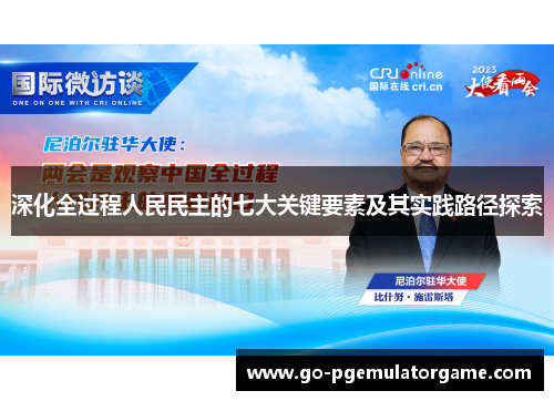 深化全过程人民民主的七大关键要素及其实践路径探索 深化全过程人民民主的七大关键要素及其实践路径探索