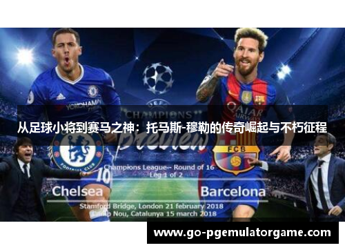 从足球小将到赛马之神：托马斯-穆勒的传奇崛起与不朽征程