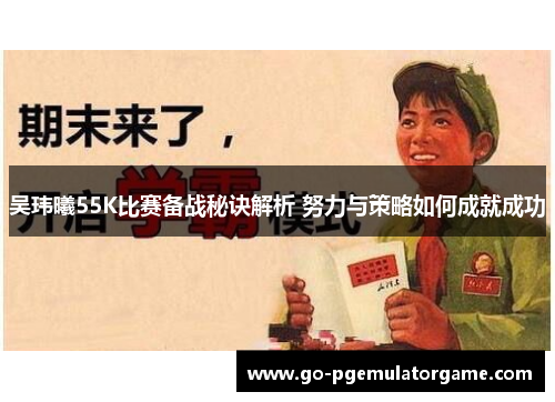 吴玮曦55K比赛备战秘诀解析 努力与策略如何成就成功