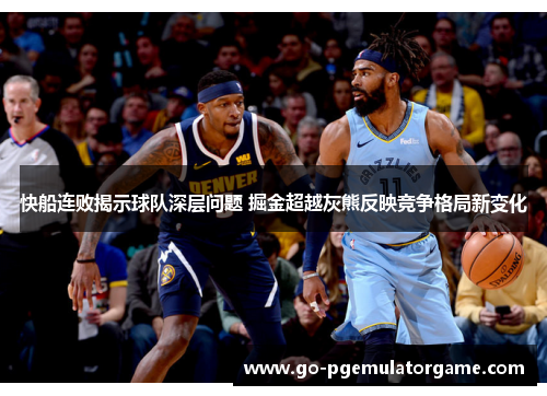 快船连败揭示球队深层问题 掘金超越灰熊反映竞争格局新变化 快船连败揭示球队深层问题 掘金超越灰熊反映竞争格局新变化