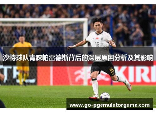 沙特球队青睐帕雷德斯背后的深层原因分析及其影响 沙特球队青睐帕雷德斯背后的深层原因分析及其影响