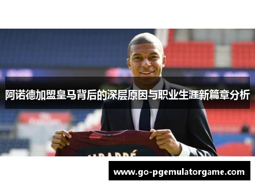 阿诺德加盟皇马背后的深层原因与职业生涯新篇章分析 阿诺德加盟皇马背后的深层原因与职业生涯新篇章分析