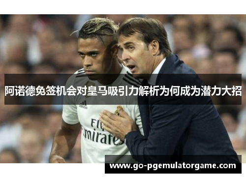 阿诺德免签机会对皇马吸引力解析为何成为潜力大招