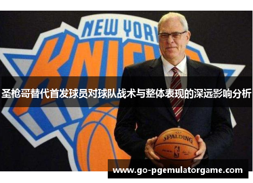 圣枪哥替代首发球员对球队战术与整体表现的深远影响分析