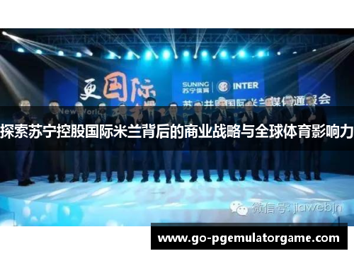 探索苏宁控股国际米兰背后的商业战略与全球体育影响力 探索苏宁控股国际米兰背后的商业战略与全球体育影响力