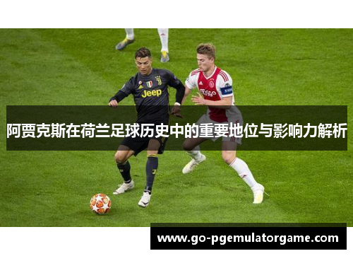 阿贾克斯在荷兰足球历史中的重要地位与影响力解析