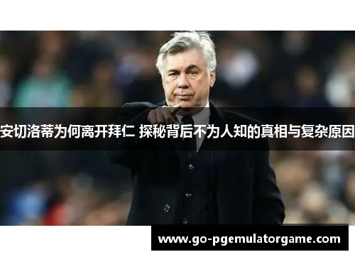 安切洛蒂为何离开拜仁 探秘背后不为人知的真相与复杂原因