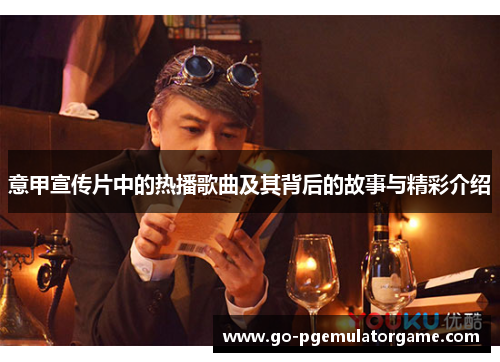 意甲宣传片中的热播歌曲及其背后的故事与精彩介绍