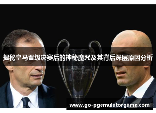 揭秘皇马晋级决赛后的神秘魔咒及其背后深层原因分析