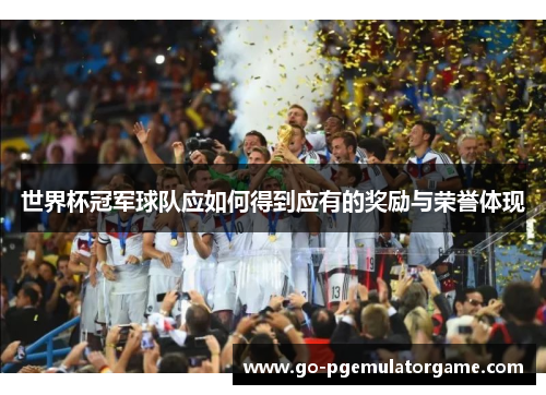 世界杯冠军球队应如何得到应有的奖励与荣誉体现 世界杯冠军球队应如何得到应有的奖励与荣誉体现