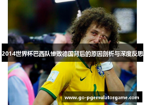 2014世界杯巴西队惨败德国背后的原因剖析与深度反思