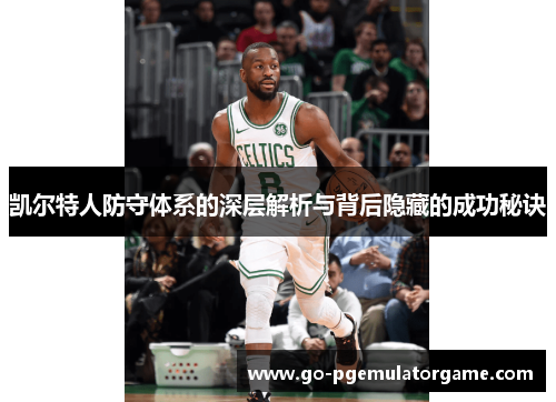 凯尔特人防守体系的深层解析与背后隐藏的成功秘诀 凯尔特人防守体系的深层解析与背后隐藏的成功秘诀