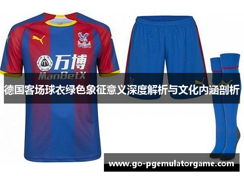 德国客场球衣绿色象征意义深度解析与文化内涵剖析