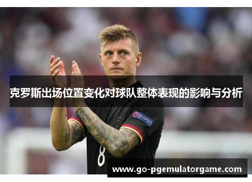 克罗斯出场位置变化对球队整体表现的影响与分析