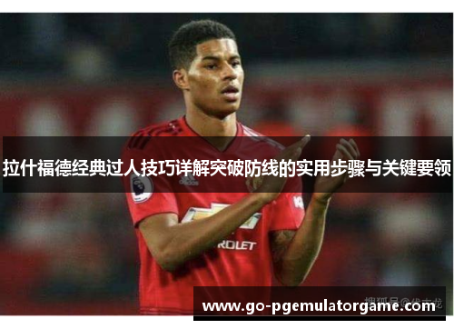 拉什福德经典过人技巧详解突破防线的实用步骤与关键要领 拉什福德经典过人技巧详解突破防线的实用步骤与关键要领