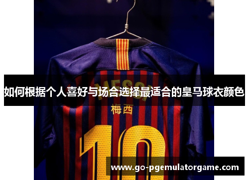 如何根据个人喜好与场合选择最适合的皇马球衣颜色