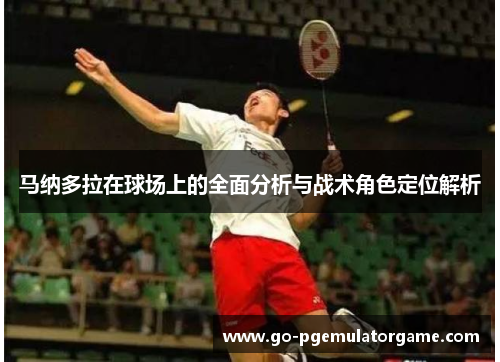 马纳多拉在球场上的全面分析与战术角色定位解析