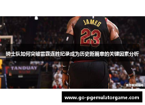 骑士队如何突破雷霆连胜纪录成为历史新篇章的关键因素分析 骑士队如何突破雷霆连胜纪录成为历史新篇章的关键因素分析