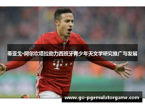 蒂亚戈·阿尔坎塔拉助力西班牙青少年天文学研究推广与发展