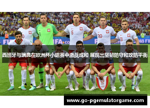 西班牙与瑞典在欧洲杯小组赛中激战成和 展现出坚韧防守和攻防平衡