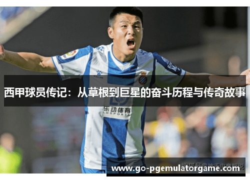 西甲球员传记:从草根到巨星的奋斗历程与传奇故事 西甲球员传记:从草根到巨星的奋斗历程与传奇故事