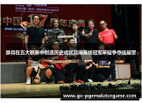 谁将在五大联赛中创造历史成就赢得最终冠军荣耀争夺战展望 谁将在五大联赛中创造历史成就赢得最终冠军荣耀争夺战展望