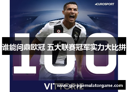 谁能问鼎欧冠 五大联赛冠军实力大比拼 谁能问鼎欧冠 五大联赛冠军实力大比拼