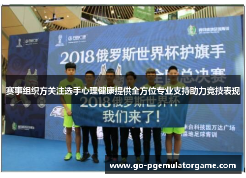 赛事组织方关注选手心理健康提供全方位专业支持助力竞技表现 赛事组织方关注选手心理健康提供全方位专业支持助力竞技表现
