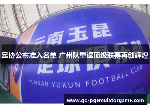 足协公布准入名单 广州队重返顶级联赛再创辉煌