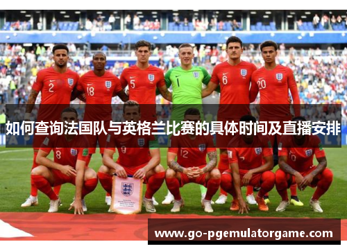 如何查询法国队与英格兰比赛的具体时间及直播安排