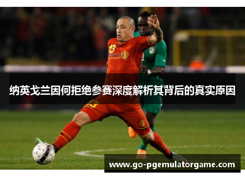 纳英戈兰因何拒绝参赛深度解析其背后的真实原因