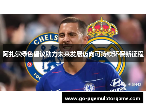 阿扎尔绿色倡议助力未来发展迈向可持续环保新征程