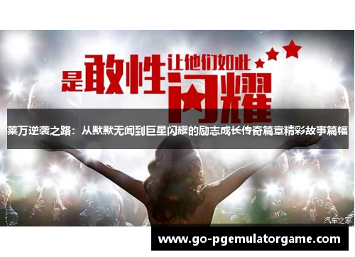 莱万逆袭之路:从默默无闻到巨星闪耀的励志成长传奇篇章精彩故事篇幅 莱万逆袭之路:从默默无闻到巨星闪耀的励志成长传奇篇章精彩故事篇幅