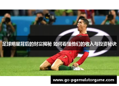 足球明星背后的财富揭秘 如何看懂他们的收入与投资秘诀